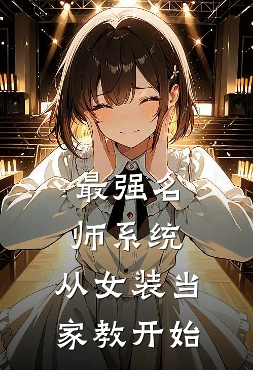 最强名师系统，从女装当家教开始白皓钱宣完结好看小说_无弹窗全文免费阅读最强名师系统，从女装当家教开始(白皓钱宣)