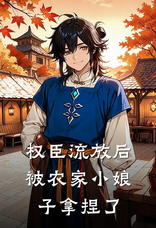 权臣流放后，被农家小娘子拿捏了