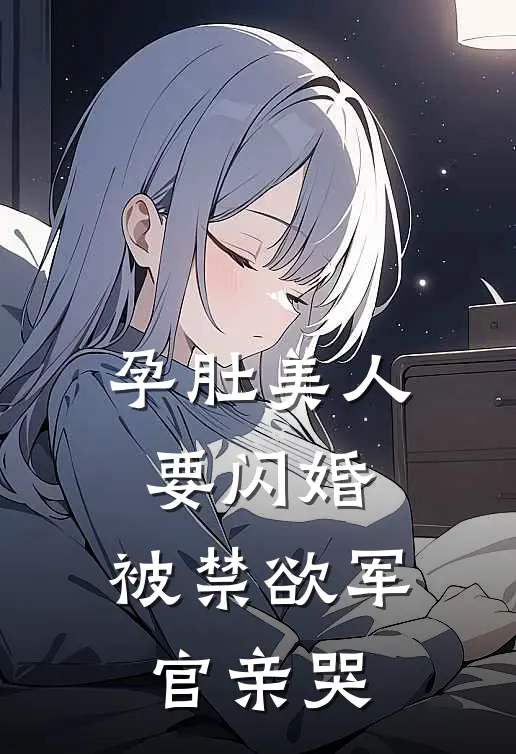 孕肚美人要闪婚，被禁欲军官亲哭