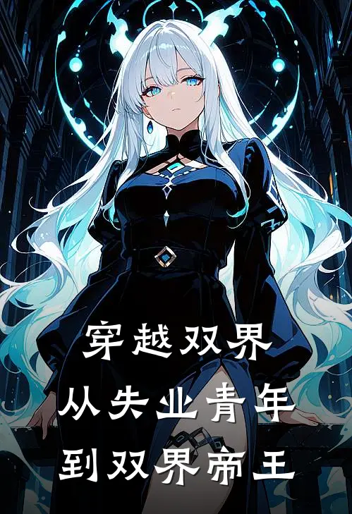 穿越双界：从失业青年到双界帝王燕章春桃热门免费小说_免费小说免费阅读穿越双界：从失业青年到双界帝王燕章春桃