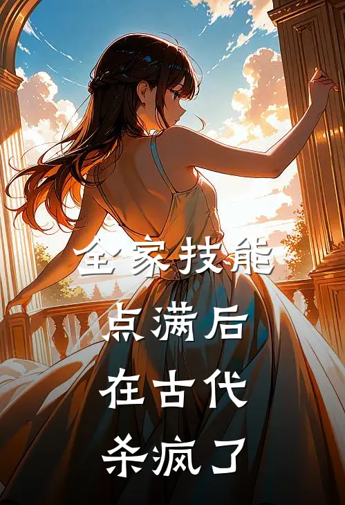 《全家技能点满后，在古代杀疯了》陈薇林秀娟已完结小说_全家技能点满后，在古代杀疯了(陈薇林秀娟)全文免费阅读无弹窗大结局