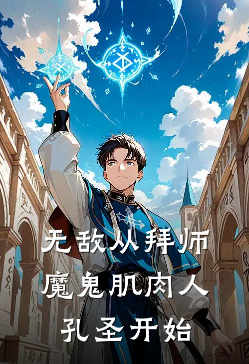 无敌从拜师魔鬼肌肉人孔圣开始(陈只孔夫子)免费小说_完整版免费阅读无敌从拜师魔鬼肌肉人孔圣开始陈只孔夫子