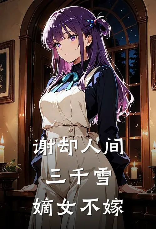 谢却人间三千雪：嫡女不嫁(沈清婉沈昌林)完结版小说推荐_最新完结小说推荐谢却人间三千雪：嫡女不嫁沈清婉沈昌林