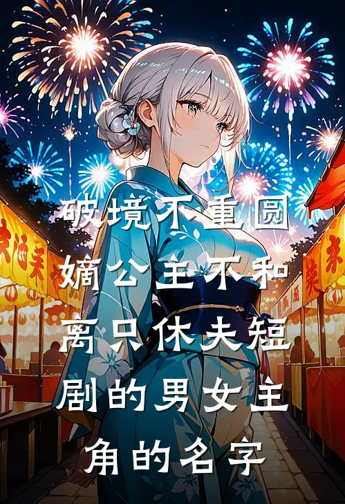 破境不重圆,嫡公主不和离只休夫短剧的男女主角的名字
