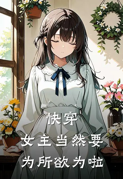 快穿：女主当然要为所欲为啦(李晓晓程慧)完整版免费小说_最热门小说快穿：女主当然要为所欲为啦(李晓晓程慧)