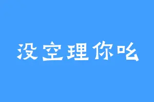 没空理你吆