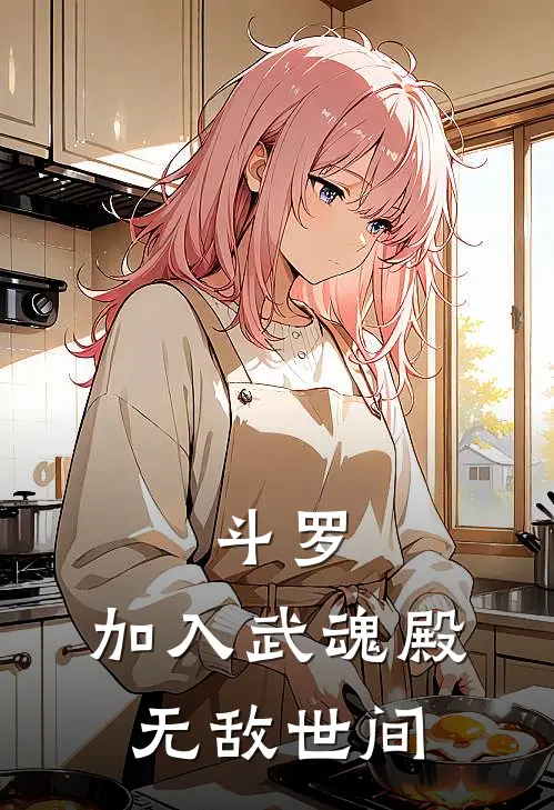 《斗罗：加入武魂殿无敌世间》唐凡素云涛火爆新书_斗罗：加入武魂殿无敌世间(唐凡素云涛)最新热门小说