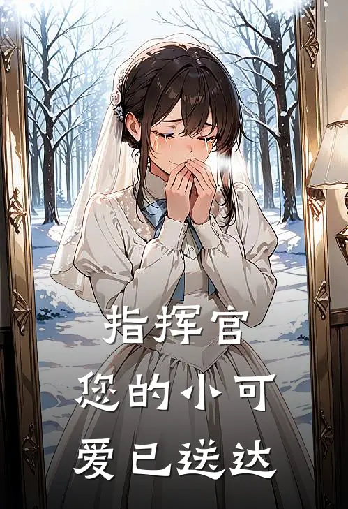 指挥官，您的小可爱已送达郁醒谢长谦最新全本小说_最新章节列表指挥官，您的小可爱已送达(郁醒谢长谦)