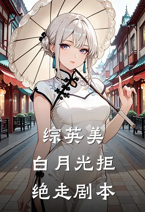 综英美：白月光拒绝走剧本赛琳马尔科姆小说完整版免费阅读_热门小说排行榜综英美：白月光拒绝走剧本(赛琳马尔科姆)