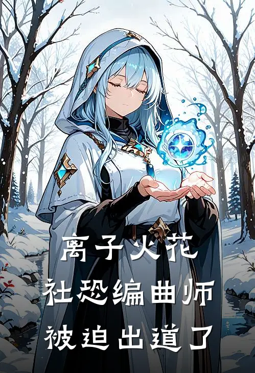 离子火花：社恐编曲师被迫出道了(林晓晓阿罗拉)完结版免费阅读_离子火花：社恐编曲师被迫出道了全文免费阅读