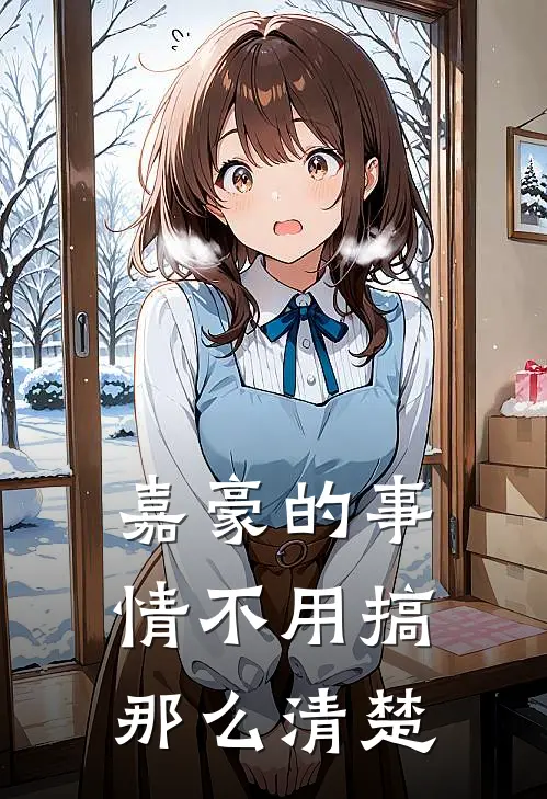 嘉豪的事情不用搞那么清楚嘉豪李嘉豪最热门小说_免费小说全集嘉豪的事情不用搞那么清楚(嘉豪李嘉豪)