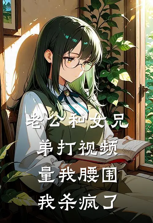 老公和女兄弟打视频量我腰围，我杀疯了