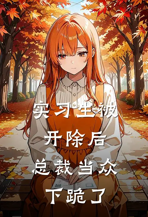 实习生被开除后，总裁当众下跪了姜念王伟全文免费阅读_热门小说大全实习生被开除后，总裁当众下跪了姜念王伟