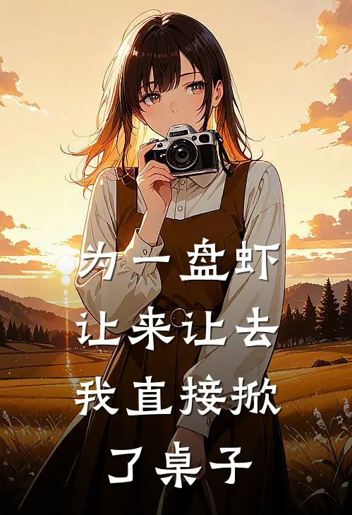 为一盘虾让来让去，我直接掀了桌子素芬贺呈免费小说全文阅读_最新章节列表为一盘虾让来让去，我直接掀了桌子(素芬贺呈)