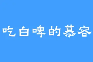 爱吃白啤的慕容江