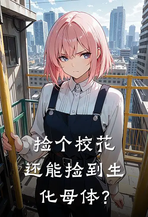 捡个校花，还能捡到生化母体？(方修陈立仁)小说完结版_全文阅读免费全集捡个校花，还能捡到生化母体？方修陈立仁