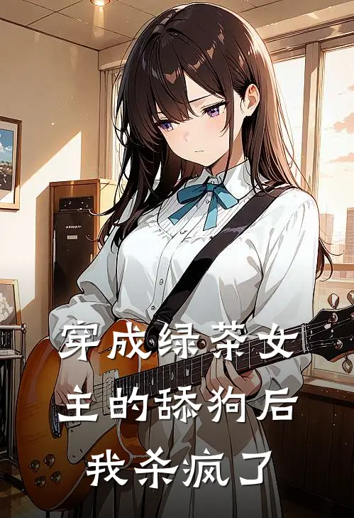 穿成绿茶女主的舔狗后我杀疯了(苏清月顾衍)热门小说_《穿成绿茶女主的舔狗后我杀疯了》最新章节在线阅读