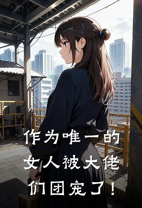 作为唯一的女人被大佬们团宠了！简璃汪城全文免费阅读无弹窗大结局_（简璃汪城）作为唯一的女人被大佬们团宠了！最新小说