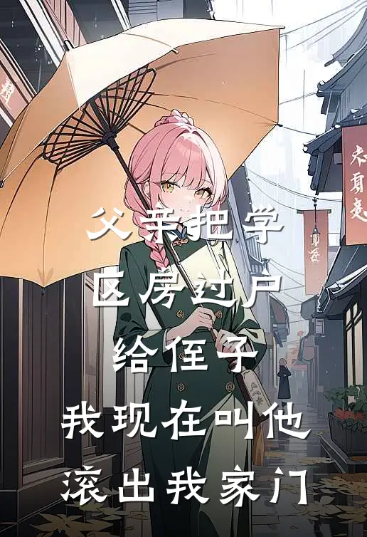 父亲把学区房过户给侄子，我现在叫他滚出我家门(陈小军小军)在线免费小说_完结小说免费阅读父亲把学区房过户给侄子，我现在叫他滚出我家门陈小军小军