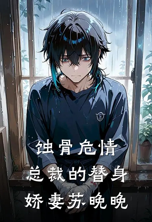 苏晚晚陆寒琛蚀骨危情：总裁的替身娇妻苏晚晚全文免费阅读_苏晚晚陆寒琛完整版免费阅读