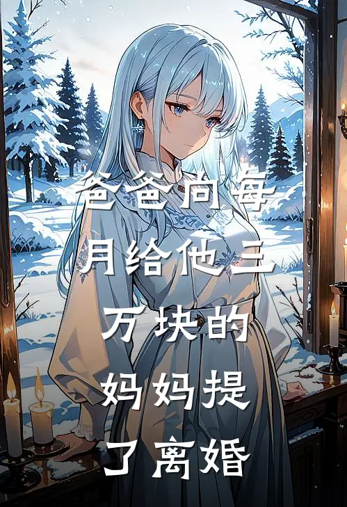 爸爸向每月给他三万块的妈妈提了离婚明远秋玲免费小说大全_热门免费小说爸爸向每月给他三万块的妈妈提了离婚(明远秋玲)