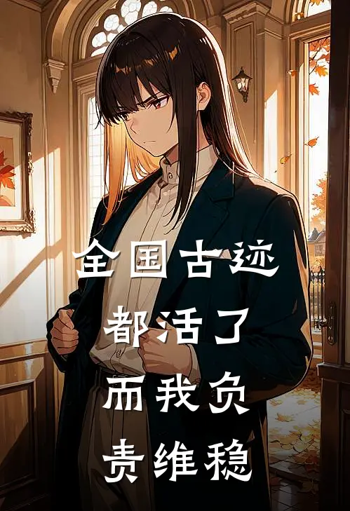 全国古迹都活了，而我负责维稳沈鹤崔颢全文免费阅读_完结热门小说全国古迹都活了，而我负责维稳(沈鹤崔颢)