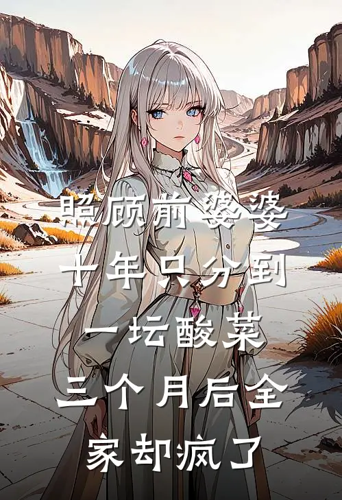 照顾前婆婆十年只分到一坛酸菜，三个月后全家却疯了刘秀秀秀秀完本小说免费阅读_小说完结版照顾前婆婆十年只分到一坛酸菜，三个月后全家却疯了刘秀秀秀秀