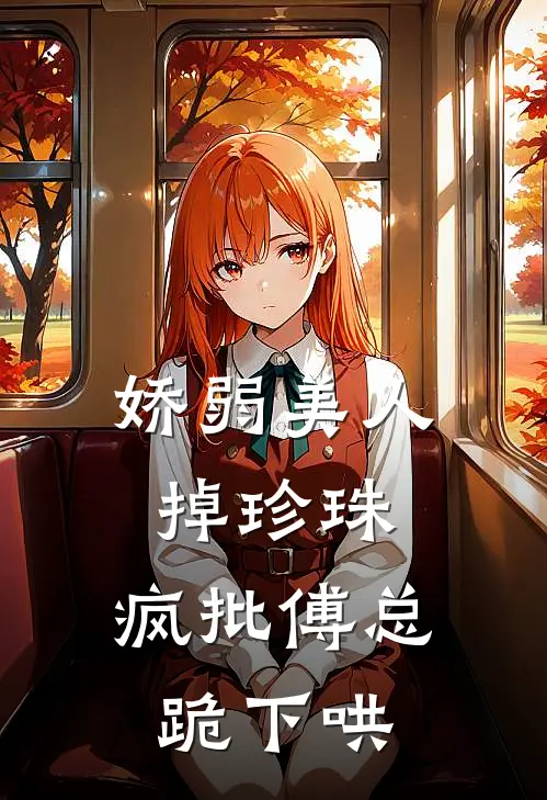 娇弱美人掉珍珠，疯批傅总跪下哄江书砚傅策小说完整版免费阅读_最新章节列表娇弱美人掉珍珠，疯批傅总跪下哄(江书砚傅策)