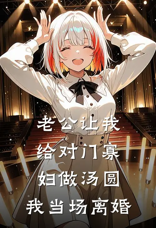 老公让我给对门寡妇做汤圆，我当场离婚糯糯陈磊热门的小说_热门小说在线阅读老公让我给对门寡妇做汤圆，我当场离婚糯糯陈磊