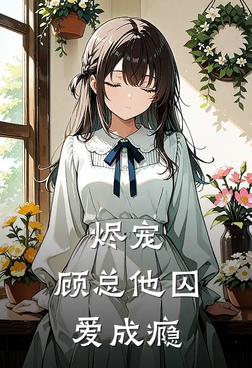 烬宠：顾总他囚爱成瘾温阮顾砚免费完本小说_小说推荐完本烬宠：顾总他囚爱成瘾(温阮顾砚)