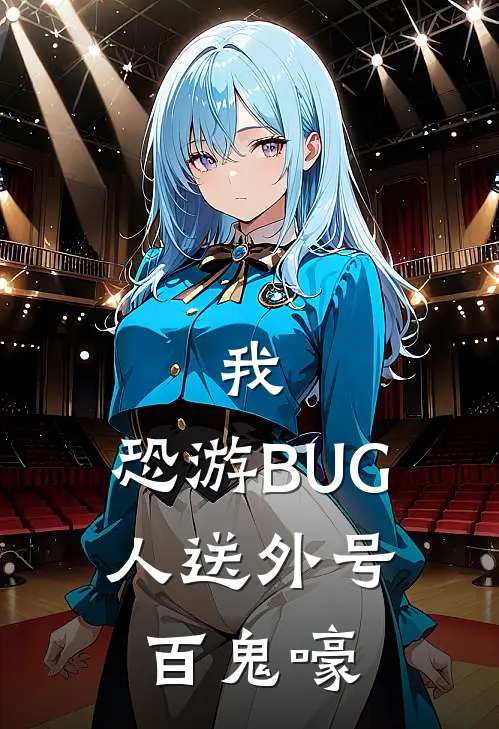 我，恐游BUG，人送外号百鬼嚎(蒋婳周有余)免费小说_完整版免费阅读我，恐游BUG，人送外号百鬼嚎蒋婳周有余