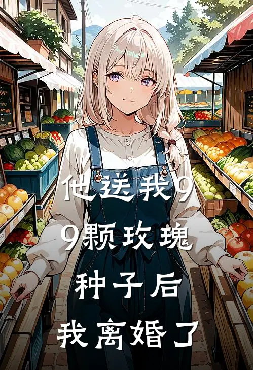 他送我99颗玫瑰种子后，我离婚了霍景尧乔心月热门小说免费阅读_网络热门小说他送我99颗玫瑰种子后，我离婚了(霍景尧乔心月)