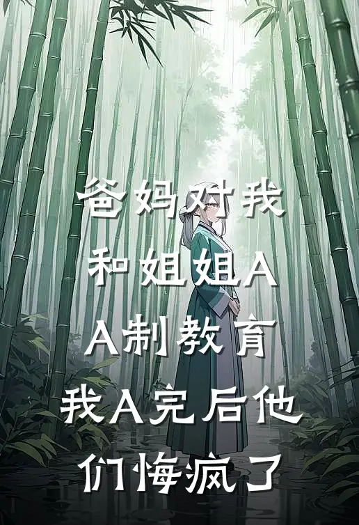 爸妈对我和姐姐AA制教育，我A完后他们悔疯了佚名佚名全文阅读免费全集_免费小说爸妈对我和姐姐AA制教育，我A完后他们悔疯了(佚名佚名)