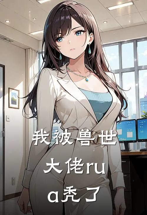 我被兽世大佬rua秃了林瑶林瑶推荐完结小说_免费阅读我被兽世大佬rua秃了(林瑶林瑶)