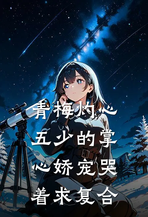 青梅灼心：五少的掌心娇宠哭着求复合