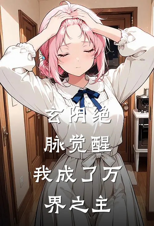 玄阴绝脉觉醒，我成了万界之主凌玥艾莉娅小说完整版_热门好看小说玄阴绝脉觉醒，我成了万界之主(凌玥艾莉娅)