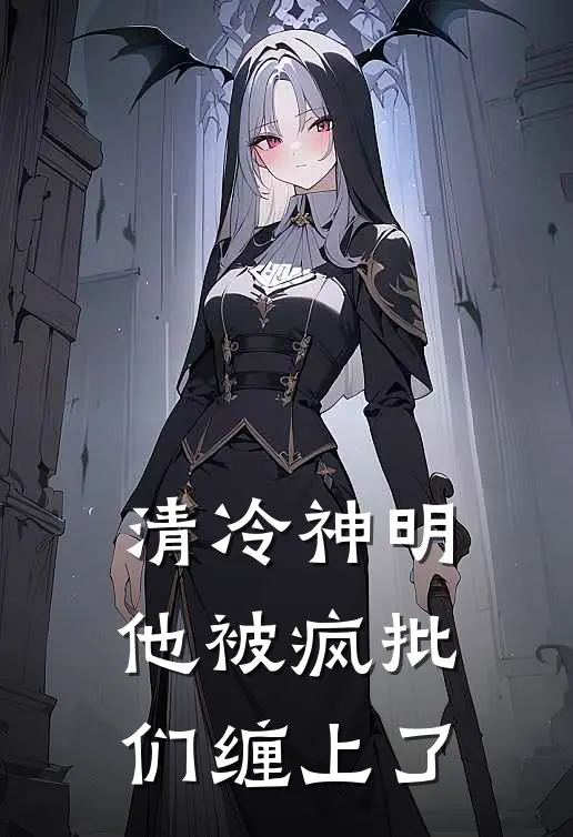 清冷神明他被疯批们缠上了沈砚清陆凛免费完本小说_小说推荐完本清冷神明他被疯批们缠上了(沈砚清陆凛)