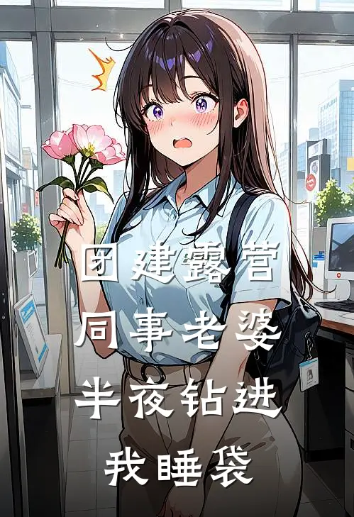 团建露营，同事老婆半夜钻进我睡袋(张超林风)在哪看免费小说_最新章节列表团建露营，同事老婆半夜钻进我睡袋(张超林风)