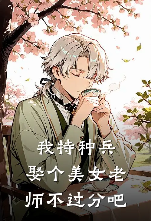 我特种兵，娶个美女老师不过分吧顾北林慕青完本热门小说_小说完结版我特种兵，娶个美女老师不过分吧(顾北林慕青)