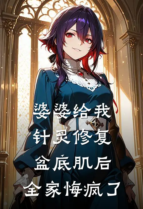 婆婆给我针炙修复盆底肌后，全家悔疯了月嫂王姐免费阅读全文_热门小说大全婆婆给我针炙修复盆底肌后，全家悔疯了月嫂王姐