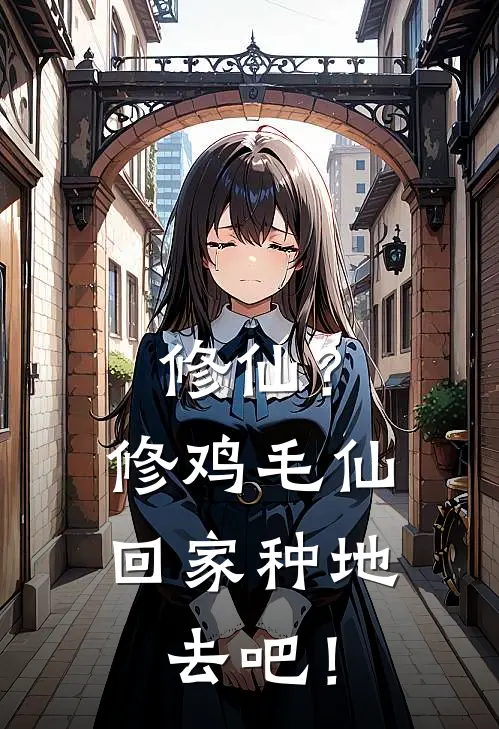 修仙？修鸡毛仙，回家种地去吧！(林闲赵腾飞)最新免费小说_完本小说免费阅读修仙？修鸡毛仙，回家种地去吧！林闲赵腾飞