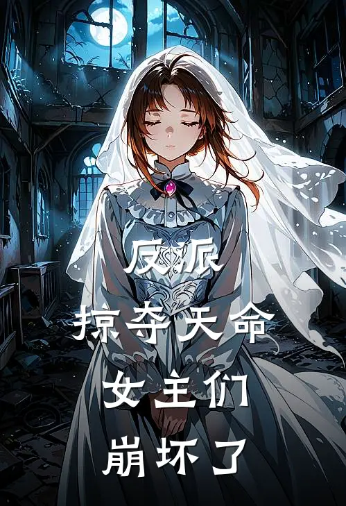 反派：掠夺天命，女主们崩坏了全文免费阅读无弹窗大结局_反派：掠夺天命，女主们崩坏了（顾长生顾永峰）小说免费阅读大结局