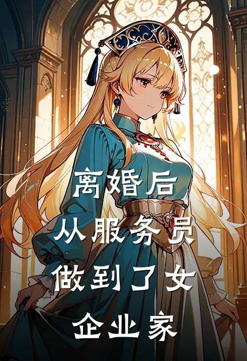 离婚后，从服务员做到了女企业家杨渺朱丽免费小说免费阅读_推荐完结小说离婚后，从服务员做到了女企业家(杨渺朱丽)