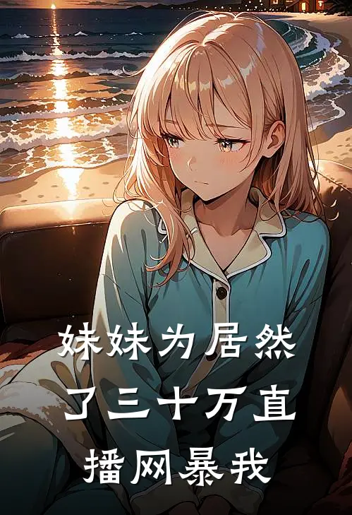 妹妹为居然了三十万直播网暴我沈梦赵强最新好看小说_最新章节列表妹妹为居然了三十万直播网暴我(沈梦赵强)