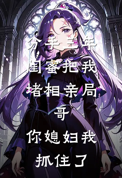 分手三年，闺蜜把我堵相亲局：“哥，你媳妇我抓住了”