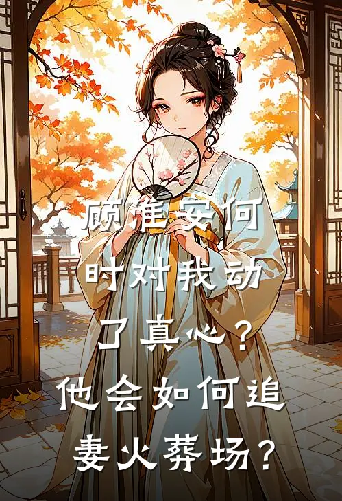 顾淮安何时对我动了真心？他会如何“追妻火葬场”？顾淮安林薇完整版小说_小说完结推荐顾淮安何时对我动了真心？他会如何“追妻火葬场”？(顾淮安林薇)