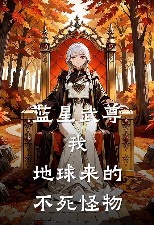 蓝星武尊：我，地球来的不死怪物(李云峰张强)免费小说阅读_完结版小说推荐蓝星武尊：我，地球来的不死怪物(李云峰张强)