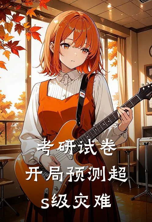 考研试卷，开局预测超s级灾难乔雨凡姜蕊完结热门小说_完整版小说全文免费阅读考研试卷，开局预测超s级灾难乔雨凡姜蕊
