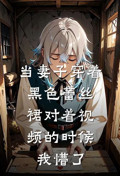 当妻子穿着黑色蕾丝裙对着视频的时候，我懵了(陈明远秦舒晚)最热门小说_小说完整版当妻子穿着黑色蕾丝裙对着视频的时候，我懵了陈明远秦舒晚