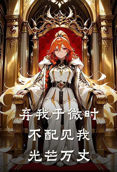 《弃我于微时，不配见我光芒万丈》抖音热门免费完本小说在线阅读_《弃我于微时，不配见我光芒万丈》抖音热门免费小说